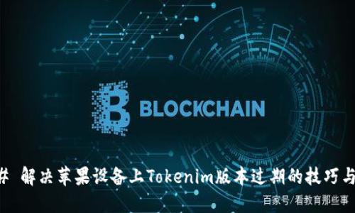 ### 解决苹果设备上Tokenim版本过期的技巧与方法