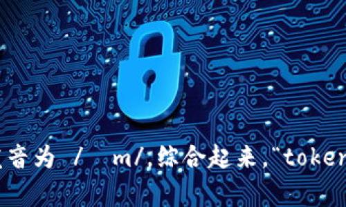 “Tokenim”的读音可以分为两个部分：“token”和“im”。“token”的发音为 /ˈtoʊ.kən/，而“im”常用的发音为 /ɪm/。综合起来，“tokenim”可以读作 /ˈtoʊ.kən.ɪm/。如果需要具体的发音音频或例子，可以在在线词典或发音网站中找到。