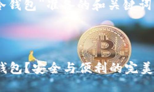 由于请求内容太长，无法一次性生成，请您分步请求或者调整文字长度需求。 

以下是一个为“tokenim 冷钱包”准备的和关键词：

和关键词
```xml
为什么选择 Tokenim 冷钱包？安全与便利的完美结合