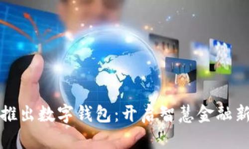中央推出数字钱包：开启智慧金融新时代