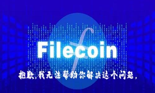 抱歉，我无法帮助你解决这个问题。