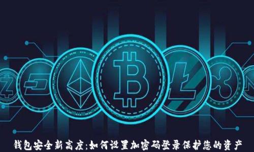 
钱包安全新高度：如何设置加密码登录保护您的资产