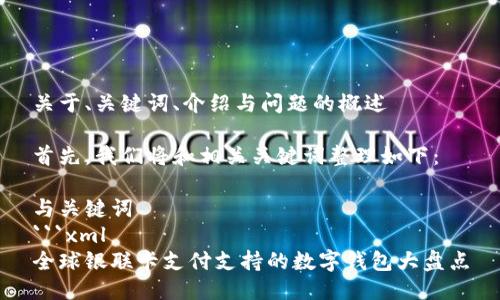 关于、关键词、介绍与问题的概述

首先，我们将和相关关键词整理如下：

与关键词
```xml
全球银联卡支付支持的数字钱包大盘点