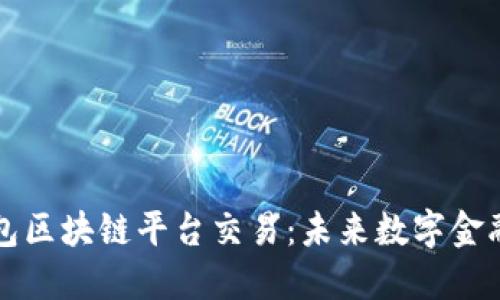 解密钱包区块链平台交易：未来数字金融的核心
