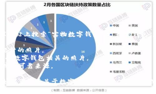 实物数字钱包图片

如果您需要实物数字钱包的相关图片，建议您在搜索引擎或者特定的图片库网站上搜索“实物数字钱包”或“数字钱包”。这些网站上会有大量相关的图片供您选择和使用。您可以使用的图片库有：

1. **Unsplash**：这是一个提供高质量、免费图片的网站，适合您找到各种题材的照片。
2. **Pexels**：这里有丰富的免费图片和视频资源，您可以轻松找到您所需的数字钱包相关的照片。
3. **Shutterstock**：虽然需要付费，但这是一个拥有庞大、专业图片数据库的可靠来源。

在这里我无法直接提供图片，但可以为您介绍一些与数字钱包相关的内容。如果您需要关于数字钱包的更多文字信息或讨论，请告知我！