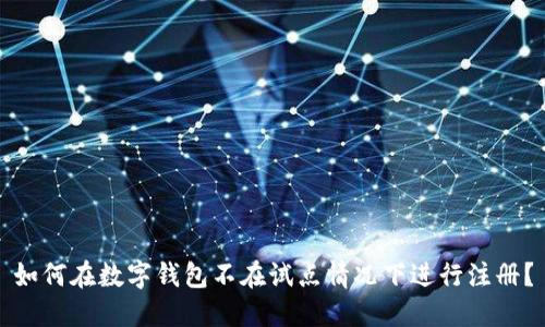 如何在数字钱包不在试点情况下进行注册？