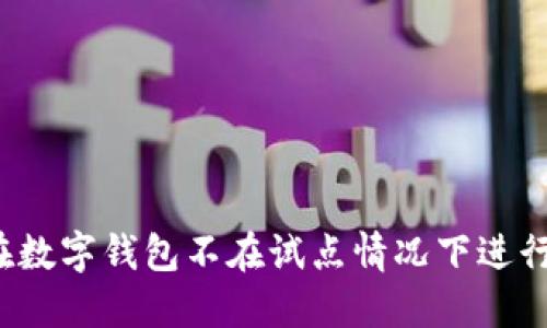 如何在数字钱包不在试点情况下进行注册？