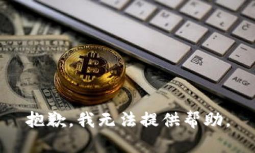 抱歉，我无法提供帮助。