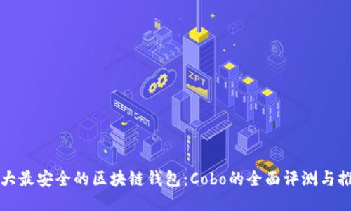 十大最安全的区块链钱包：Cobo的全面评测与推荐