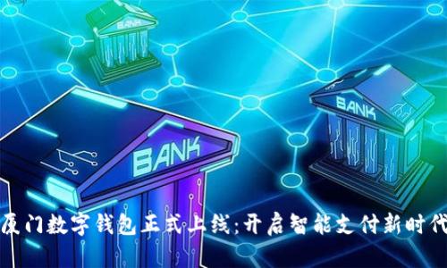 厦门数字钱包正式上线：开启智能支付新时代