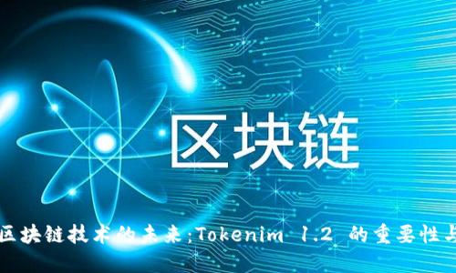 探索区块链技术的未来：Tokenim 1.2 的重要性与应用