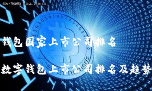 数字钱包国家上市公司排名

全球数字钱包上市公司排名及趋势分析