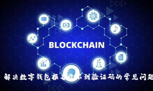  解决数字钱包报名收不到验证码的常见问题