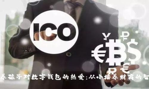 如何培养孩子对数字钱包的热爱：从小培养财商的智慧之旅