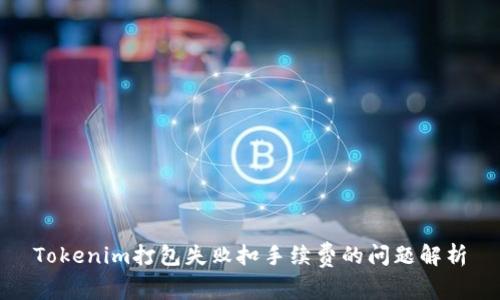 Tokenim打包失败扣手续费的问题解析
