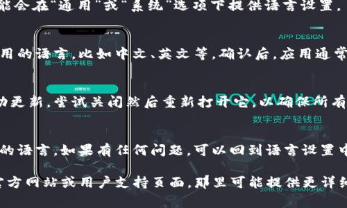 要更改Tokenim（或其他类似应用）的语言设置，通常可以按照以下步骤进行操作。请注意，具体步骤可能会有所不同，具体取决于应用程序的版本和平台。以下是一些常见的步骤：

步骤1：打开应用
首先，确保你已经成功安装并打开了Tokenim应用。登陆你的账户，如果你尚未创建账户，请先注册。

步骤2：访问设置菜单
在应用的主界面中，寻找“设置”或“选项”菜单。这个菜单通常可以在屏幕的右上角或左上角找到，可能用一个齿轮图标或菜单图标表示。

步骤3：查找语言选项
进入设置菜单后，寻找与“语言”或“地区”相关的选项。有些应用可能会在“通用”或“系统”选项下提供语言设置。

步骤4：选择新的语言
点击语言选项后，应用会显示可供选择的语言列表。选择你希望使用的语言，比如中文、英文等。确认后，应用通常会立即切换到新选定的语言。

步骤5：重启应用（如果需要）
有些应用可能需要重启才能应用新的语言设置。如果应用没有自动更新，尝试关闭然后重新打开它，以确保所有文本和界面都已切换到新语言。

步骤6：检查语言设置
完成设置后，浏览应用的不同功能，确保所有内容都显示为你选择的语言。如果有任何问题，可以回到语言设置中重新进行修改。

如果你在更改语言的过程中遇到任何问题，建议查看Tokenim的官方网站或用户支持页面，那里可能提供更详细的帮助和FAQs。