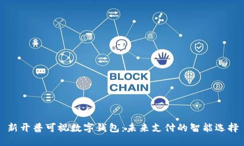 新开普可视数字钱包：未来支付的智能选择