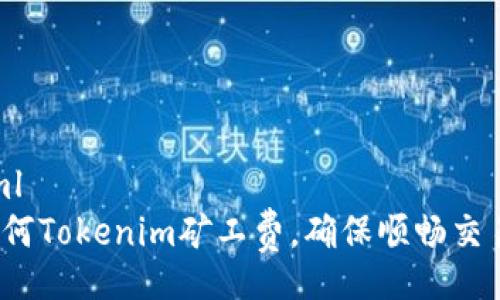 xml
如何Tokenim矿工费，确保顺畅交易？