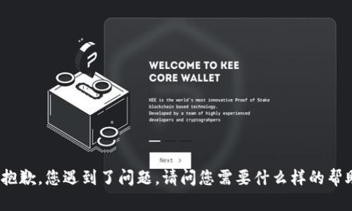 很抱歉，您遇到了问题。请问您需要什么样的帮助？