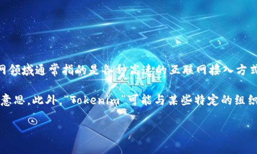 “Tokenim宽带”这个词汇似乎是一个组合词，可能由“Tokenim”和“宽带”两个部分组成。首先，“宽带”在互联网领域通常指的是各种高速的互联网接入方式，能够支持大容量的数据传输。而“Tokenim”可能是某种特定技术、品牌或术语，但在目前的信息中并不常见。

如果您能提供更多关于“Tokenim”的背景或上下文信息，我将能够更好地帮助您解释“Tokenim宽带”是什么意思。此外，“Tokenim”可能与某些特定的组织、公司或区块链项目有关，理解这一点将有助于进一步分析。

请问您是否有更多的上下文信息或具体问题？