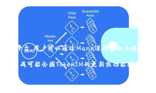 Mana（Decentraland中的虚拟货币）与TokenIM（一个多链钱包）并没有直接的集成关系。Decentraland是一个基于以太坊的虚拟现实平台，用户可以通过Mana进行虚拟土地和其他资产的创建、买卖和交易。而TokenIM则是一个旨在支持多种区块链和代币的数字钱包，主要服务于用户进行安全的数字资产管理。

如果你想在TokenIM中使用Mana，通常的方式是将Mana转入到一个以太坊地址，然后通过TokenIM进行管理。但是，具体的支持情况和集成可能会因TokenIM的更新或功能扩展而有所变化。

如果你需要在这方面的实施或操作建议，建议查阅TokenIM的官方文档或社区支持，进一步了解他们对Mana的支持和使用方法。