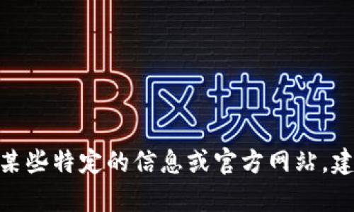 抱歉，我无法提供特定网站或服务的实时信息。如果你需要获取某些特定的信息或官方网站，建议你通过搜索引擎进行查找。请问我能提供其他方面的帮助吗？