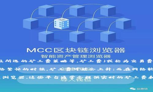 关于Tokenim矿工费的问题，实际上与多个因素有关，包括区块链网络的拥堵程度、交易的大小、以及所选的矿工费策略等。矿工费（或称为交易费用）是用户在区块链上进行交易时需要支付给矿工的费用，以激励他们对交易进行验证和打包。

通常，矿工费的设定可以是动态的，具体的费用可能会根据网络的需求变化而有所浮动。例如，在网络繁忙的时候，矿工费可能会上升；而在网络较为空闲时，矿工费则可能会下降。

如果您想了解Tokenim的具体矿工费用，可以访问Tokenim的官方网站或者查看与其相关的区块链浏览器，这些平台通常会提供实时的矿工费和网络状态信息。此外，一些钱包和交易所也会包含计算矿工费的功能，用户可以直接查看费用预估。

如果您需要更详细的信息或者对相关问题有其他疑问，请告诉我！
