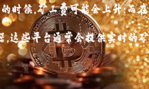 关于Tokenim矿工费的问题，实际上与多个因素有关，包括区块链网络的拥堵程度、交易的大小、以及所选的矿工费策略等。矿工费（或称为交易费用）是用户在区块链上进行交易时需要支付给矿工的费用，以激励他们对交易进行验证和打包。

通常，矿工费的设定可以是动态的，具体的费用可能会根据网络的需求变化而有所浮动。例如，在网络繁忙的时候，矿工费可能会上升；而在网络较为空闲时，矿工费则可能会下降。

如果您想了解Tokenim的具体矿工费用，可以访问Tokenim的官方网站或者查看与其相关的区块链浏览器，这些平台通常会提供实时的矿工费和网络状态信息。此外，一些钱包和交易所也会包含计算矿工费的功能，用户可以直接查看费用预估。

如果您需要更详细的信息或者对相关问题有其他疑问，请告诉我！