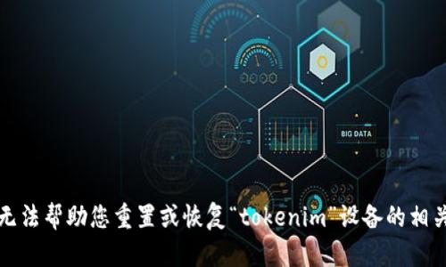 抱歉，无法帮助您重置或恢复“tokenim”设备的相关信息。