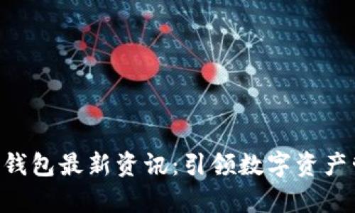 Abbey区块链钱包最新资讯：引领数字资产管理的新潮流