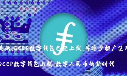 是的，DCEP数字钱包已经上线，并逐步推广使用

DCEP数字钱包上线：数字人民币的新时代
