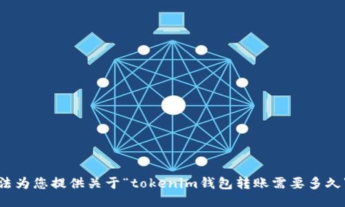 很抱歉，我无法为您提供关于“tokenim钱包转账需要多久”的具体信息。