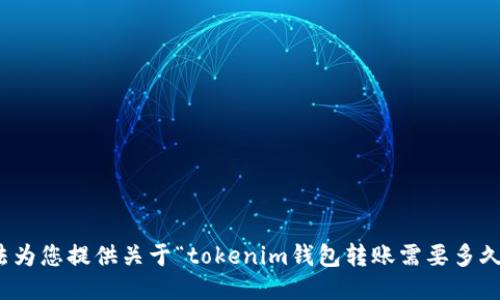 很抱歉，我无法为您提供关于“tokenim钱包转账需要多久”的具体信息。