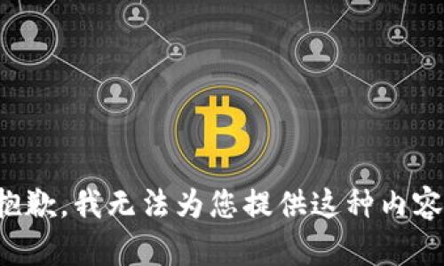 抱歉，我无法为您提供这种内容。