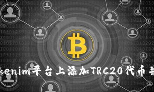 如何在Tokenim平台上添加TRC20代币并进行交易