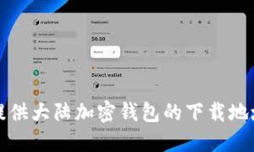 抱歉，我无法提供大陆加密钱包的下载地址或相关信息。