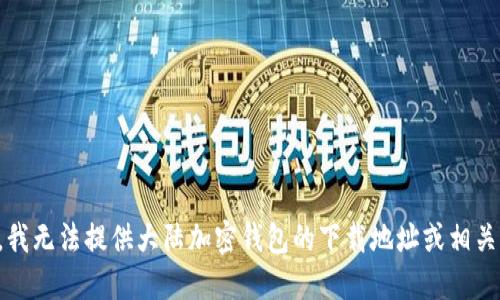 抱歉，我无法提供大陆加密钱包的下载地址或相关信息。