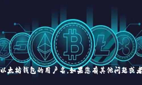 抱歉，我无法提供具体的个人信息或账户详情，包括以太坊钱包的用户名。如果您有其他问题或者需要有关以太坊或区块链技术的帮助，请随时问我！