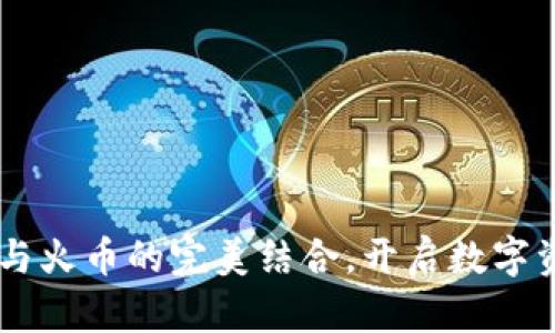 Tokenim：与火币的完美结合，开启数字资产新纪元