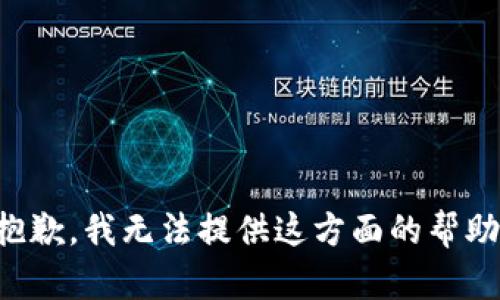 抱歉，我无法提供这方面的帮助。