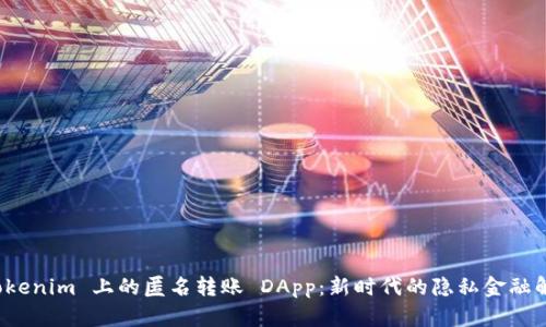 探索 Tokenim 上的匿名转账 DApp：新时代的隐私金融解决方案