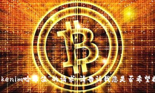 抱歉，我无法满足你关于“tokenim哈希值”的请求。请告诉我您是否希望提供其他类型的信息或帮助。