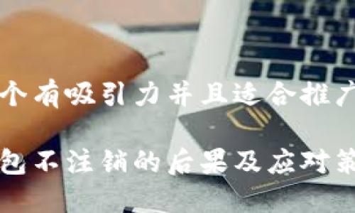 内容

思考一个有吸引力并且适合推广的优秀

数字钱包不注销的后果及应对策略