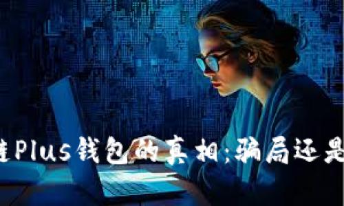 区块链Plus钱包的真相：骗局还是机会？