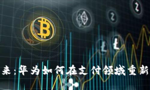 数字钱包的未来：华为如何在支付领域重新定义用户体验