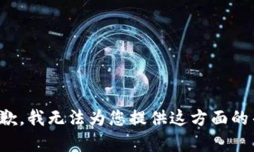 很抱歉，我无法为您提供这方面的帮助。