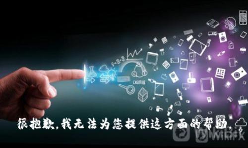 很抱歉，我无法为您提供这方面的帮助。