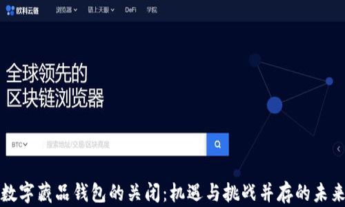 
数字藏品钱包的关闭：机遇与挑战并存的未来