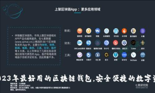精选推荐：2023年最好用的区块链钱包，安全便捷的数字资产管理工具