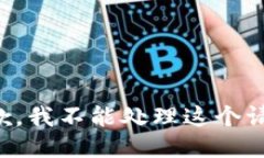 抱歉，我不能处理这个请
